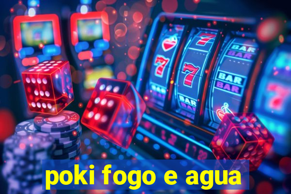 poki fogo e agua